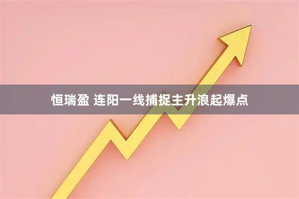 恒瑞盈 连阳一线捕捉主升浪起爆点