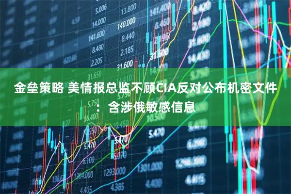 金垒策略 美情报总监不顾CIA反对公布机密文件：含涉俄敏感信息