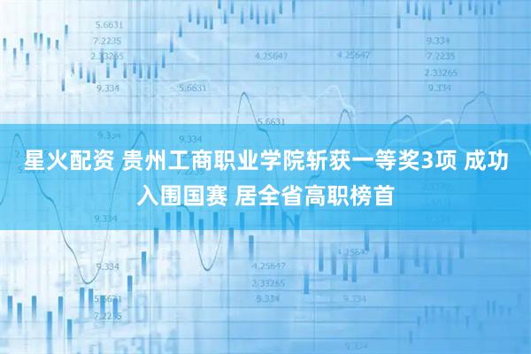 星火配资 贵州工商职业学院斩获一等奖3项 成功入围国赛 居全省高职榜首