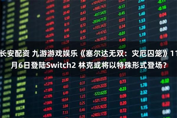 长安配资 九游游戏娱乐《塞尔达无双：灾厄囚笼》11月6日登陆Switch2 林克或将以特殊形式登场？