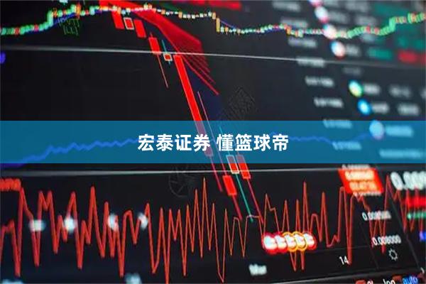 宏泰证券 懂篮球帝