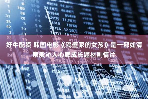 好牛配资 韩国电影《隔壁家的女孩》是一部如清泉般沁人心脾成长题材剧情片