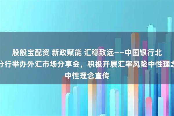 股般宝配资 新政赋能 汇稳致远——中国银行北京市分行举办外汇市场分享会，积极开展汇率风险中性理念宣传