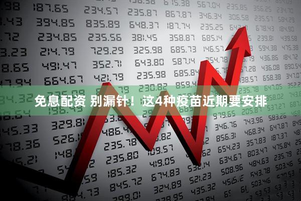 免息配资 别漏针！这4种疫苗近期要安排
